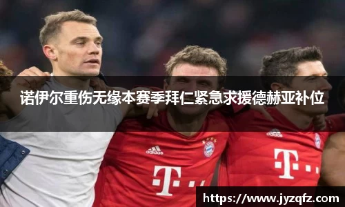诺伊尔重伤无缘本赛季拜仁紧急求援德赫亚补位
