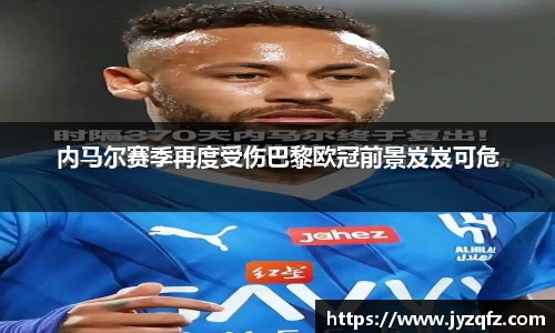 内马尔赛季再度受伤巴黎欧冠前景岌岌可危
