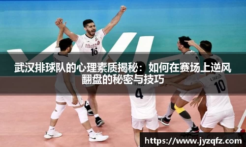 武汉排球队的心理素质揭秘：如何在赛场上逆风翻盘的秘密与技巧