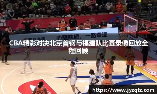 CBA精彩对决北京首钢与福建队比赛录像回放全程回顾