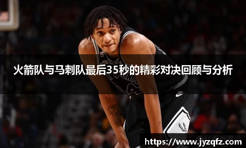火箭队与马刺队最后35秒的精彩对决回顾与分析